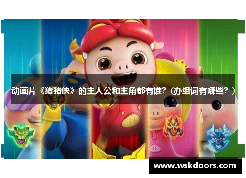 动画片《猪猪侠》的主人公和主角都有谁？(办组词有哪些？)