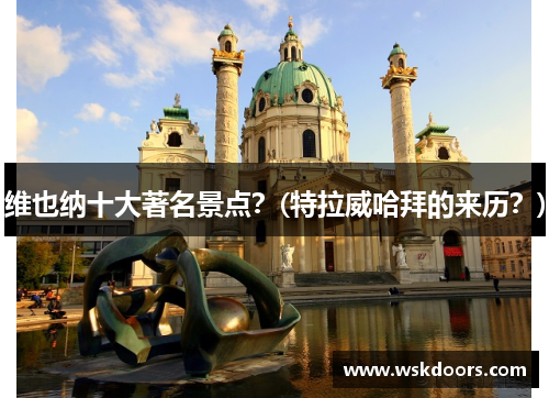 维也纳十大著名景点？(特拉威哈拜的来历？)
