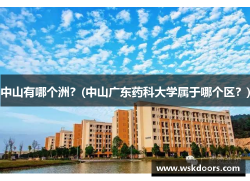 中山有哪个洲？(中山广东药科大学属于哪个区？)