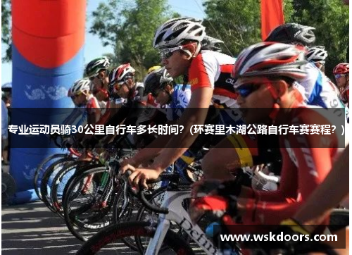 专业运动员骑30公里自行车多长时间？(环赛里木湖公路自行车赛赛程？)