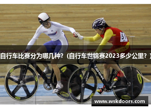 自行车比赛分为哪几种？(自行车世锦赛2023多少公里？)